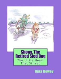 Shony The Retired Sled Dog The Little Heart That Stirred Gina Dewey Book 9 - Shony The Retired Sled Dog The Little Heart That Stirred