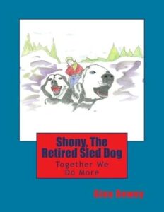 Shony The Retired Sled Dog Together We Do More Gina Dewey Book 10 - Shony The Retired Sled Dog Together We Do More